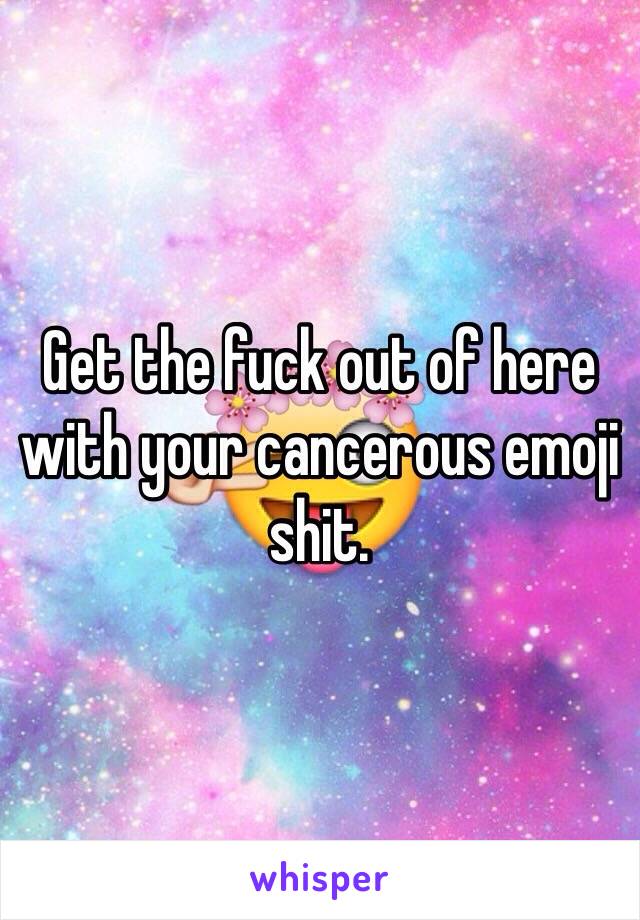 Get the fuck out of here with your cancerous emoji shit. 