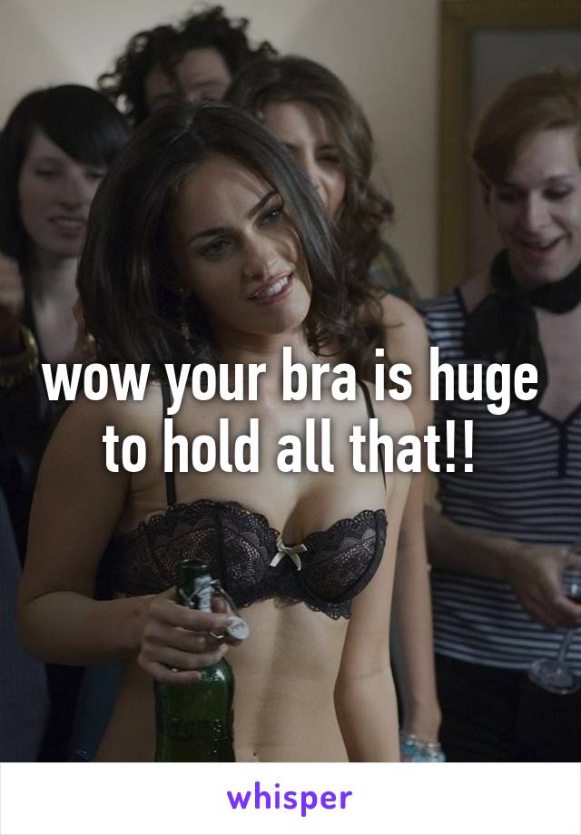wow your bra is huge to hold all that!!