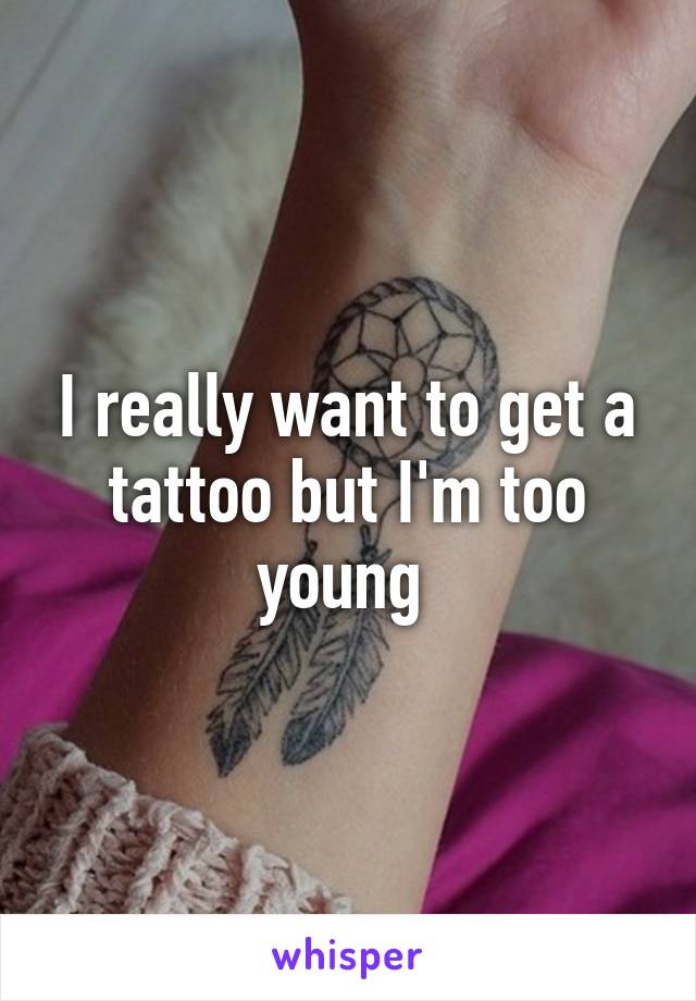 I really want to get a tattoo but I'm too young 