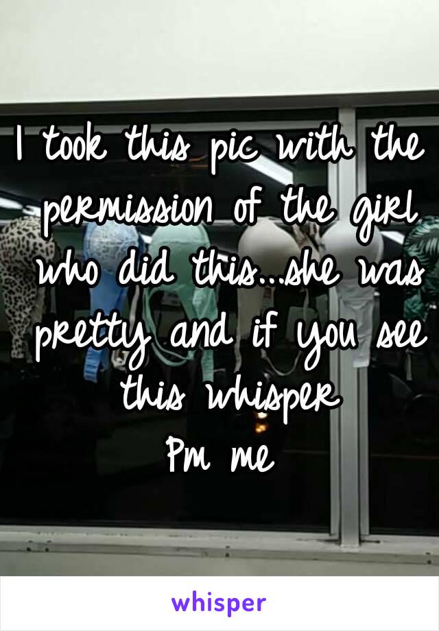I took this pic with the permission of the girl who did this...she was pretty and if you see this whisper
Pm me