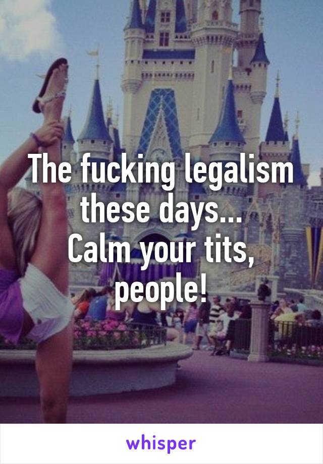 The fucking legalism these days...
Calm your tits, people!