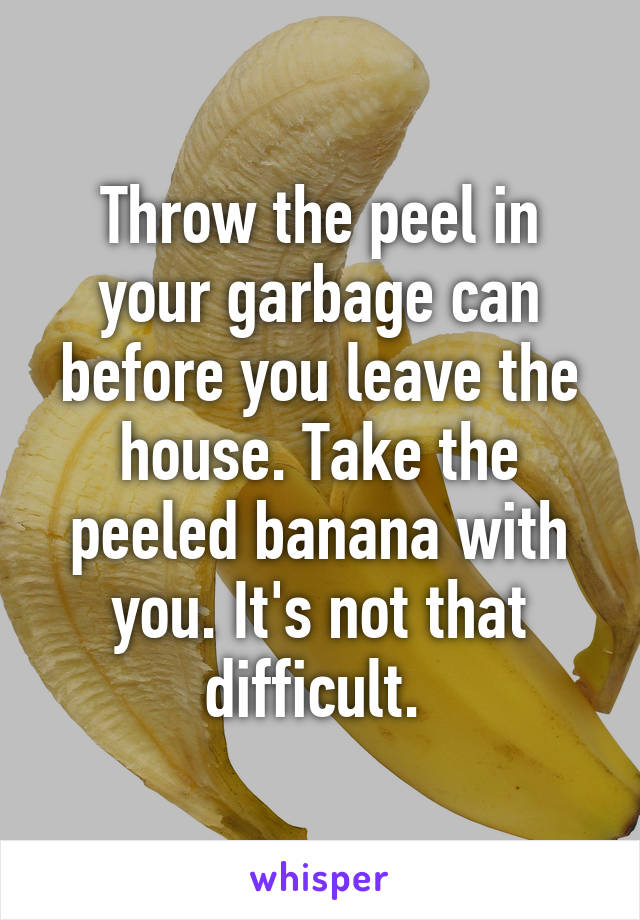 Throw the peel in your garbage can before you leave the house. Take the peeled banana with you. It's not that difficult. 