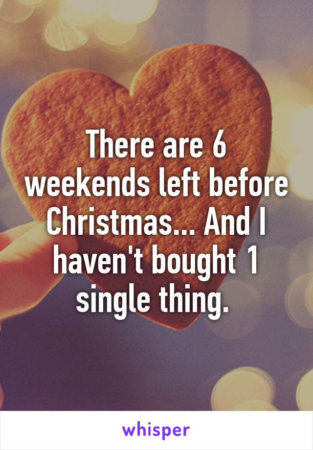 There are 6 weekends left before Christmas... And I haven't bought 1 single thing. 