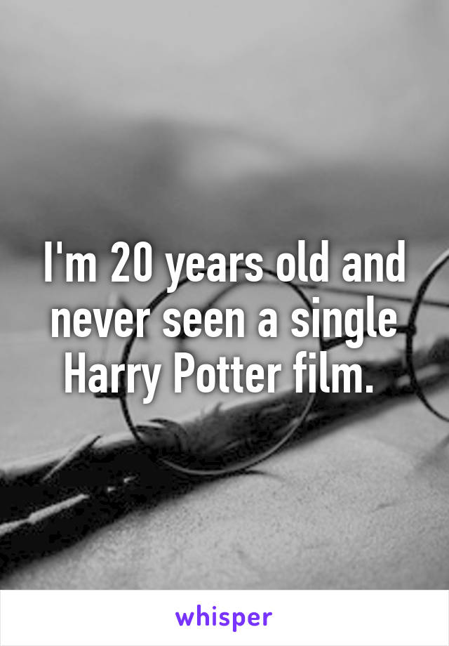 I'm 20 years old and never seen a single Harry Potter film. 