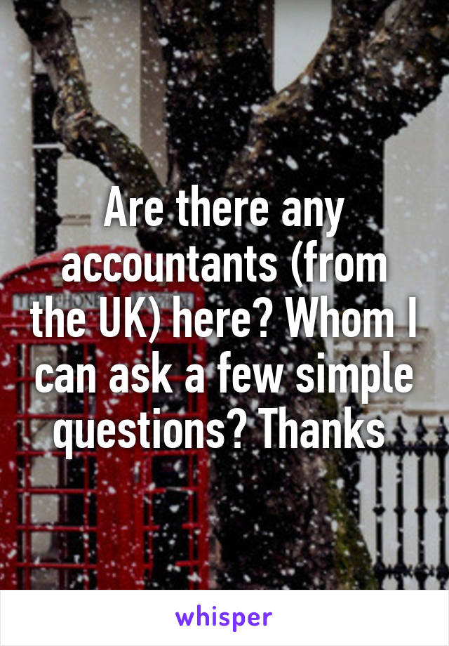 Are there any accountants (from the UK) here? Whom I can ask a few simple questions? Thanks 