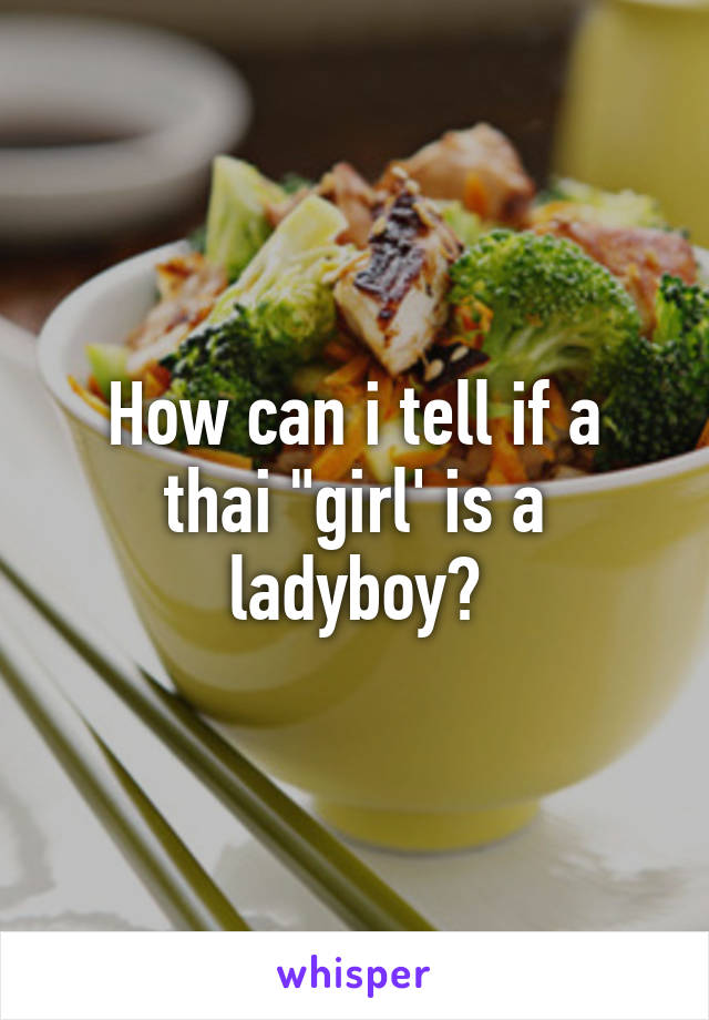 How can i tell if a thai "girl' is a ladyboy?