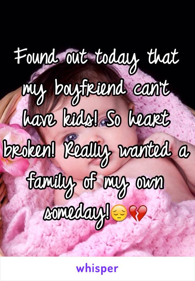 Found out today that my boyfriend can't have kids! So heart broken! Really wanted a family of my own someday!😔💔