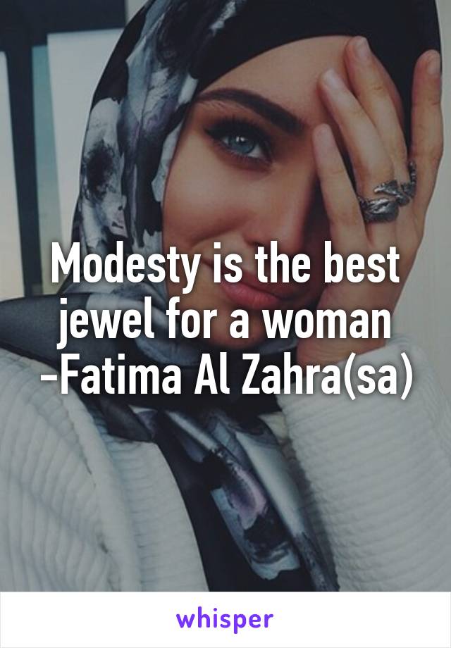 Modesty is the best jewel for a woman -Fatima Al Zahra(sa)