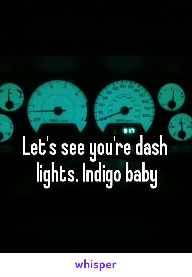 Let's see you're dash lights. Indigo baby