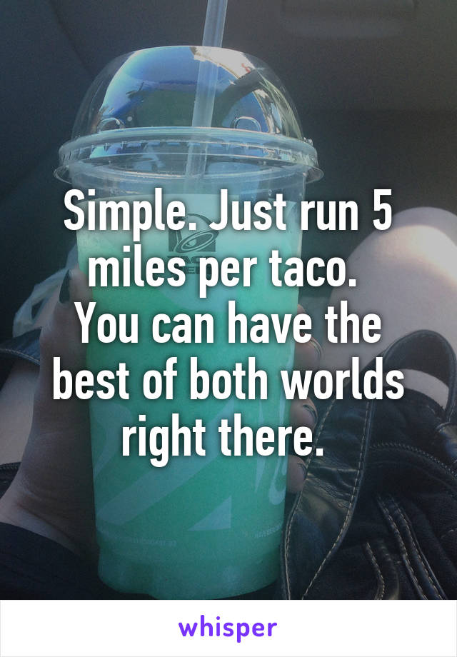 Simple. Just run 5 miles per taco. 
You can have the best of both worlds right there. 