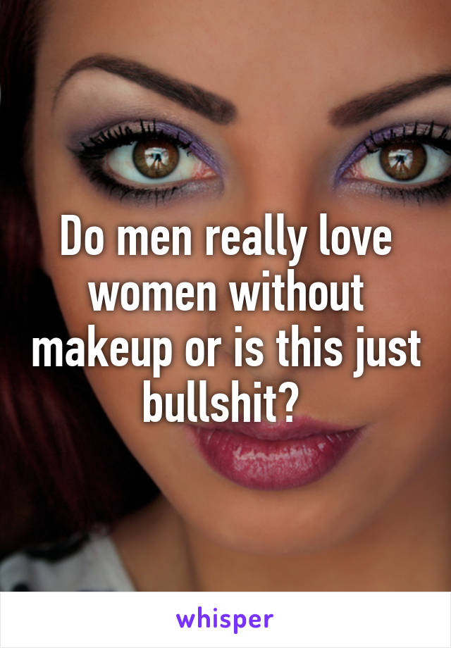 Do men really love women without makeup or is this just bullshit? 
