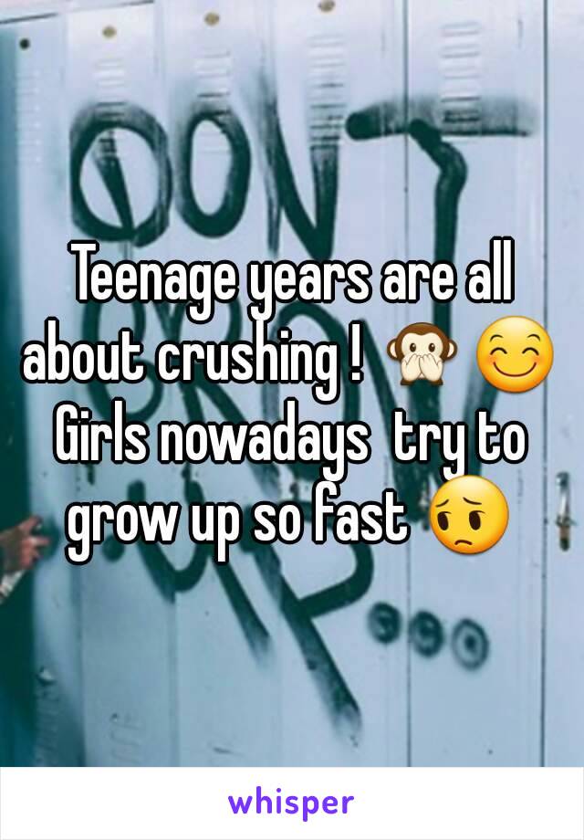 Teenage years are all about crushing ! 🙊😊 
Girls nowadays  try to grow up so fast 😔 