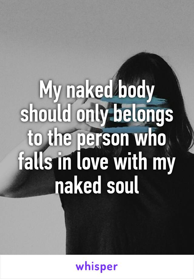 My naked body should only belongs to the person who falls in love with my naked soul