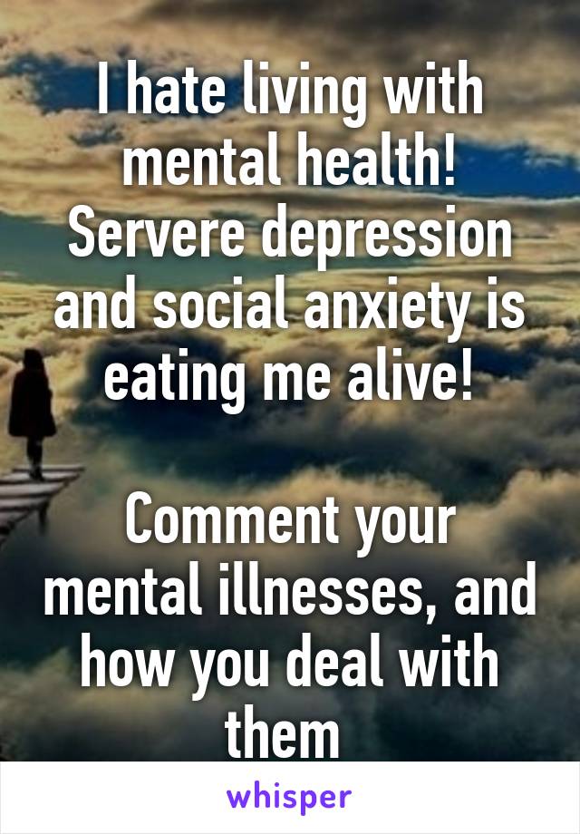 I hate living with mental health!
Servere depression and social anxiety is eating me alive!

Comment your mental illnesses, and how you deal with them 