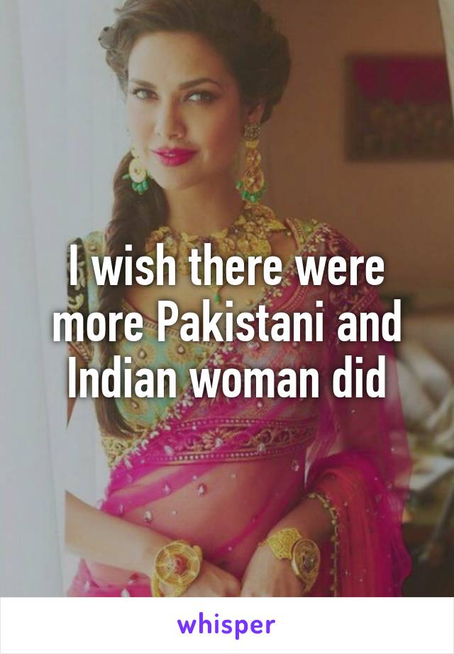 I wish there were more Pakistani and Indian woman did