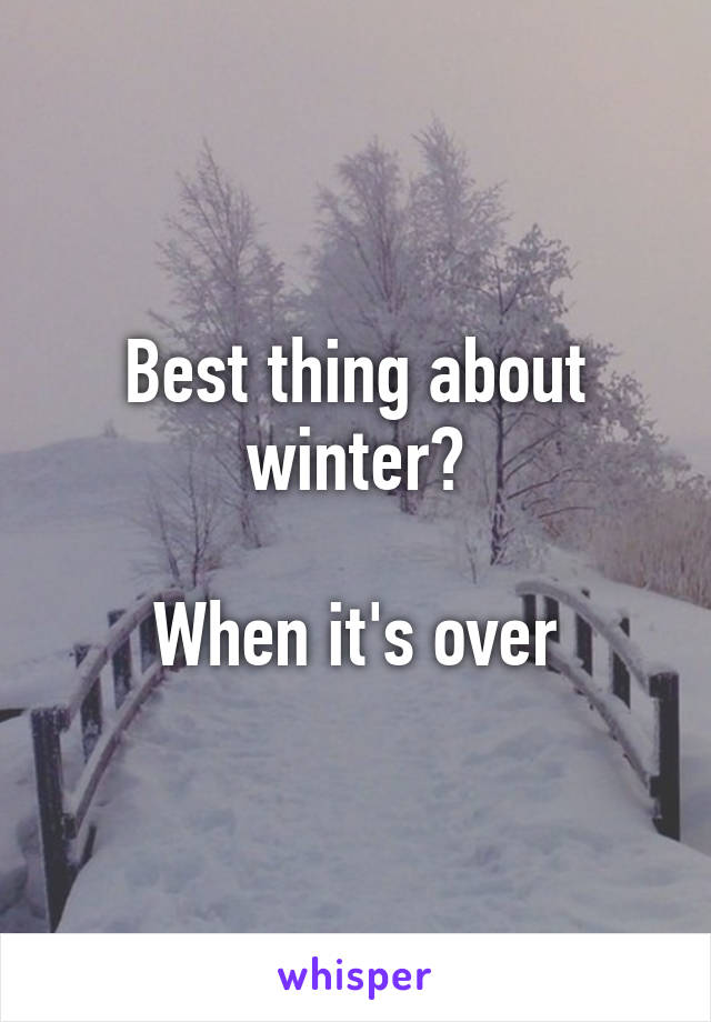 Best thing about winter?

When it's over