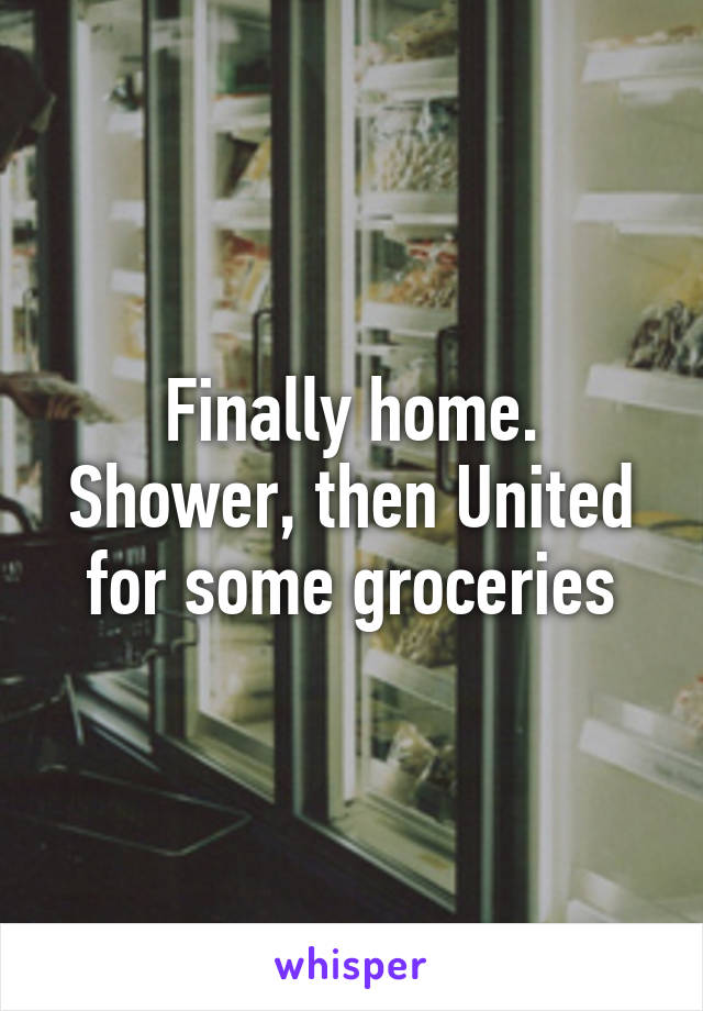 Finally home. Shower, then United for some groceries