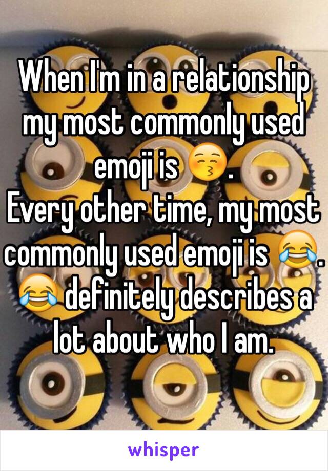 When I'm in a relationship my most commonly used emoji is 😚.
Every other time, my most commonly used emoji is 😂. 
😂 definitely describes a lot about who I am. 