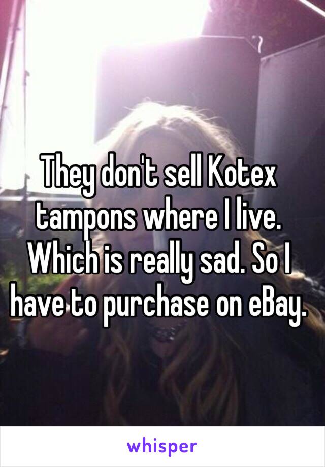 They don't sell Kotex tampons where I live. Which is really sad. So I have to purchase on eBay.