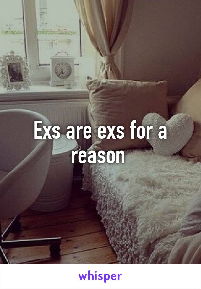 Exs are exs for a reason 