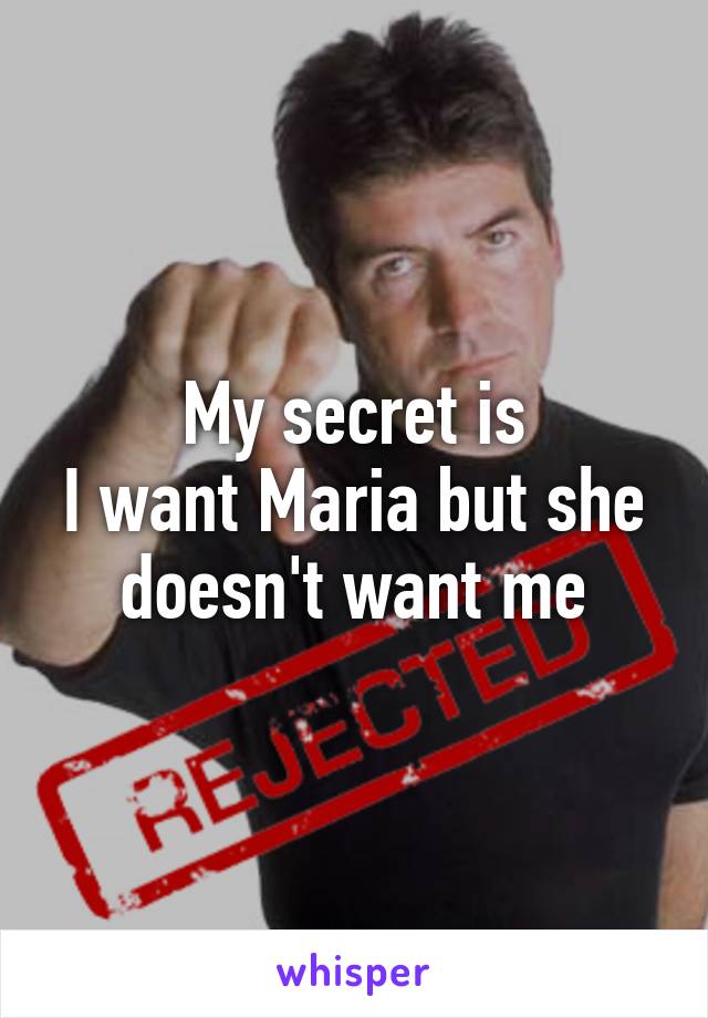 My secret is
I want Maria but she doesn't want me