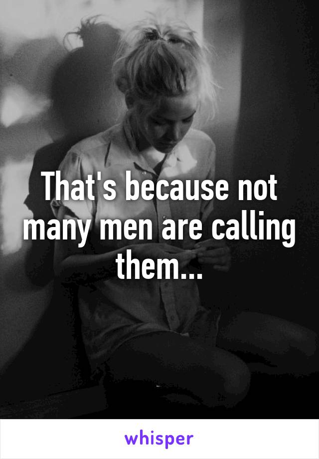 That's because not many men are calling them...