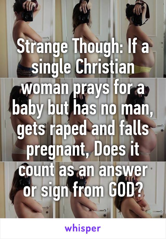 Strange Though: If a single Christian woman prays for a baby but has no man, gets raped and falls pregnant, Does it count as an answer or sign from GOD?