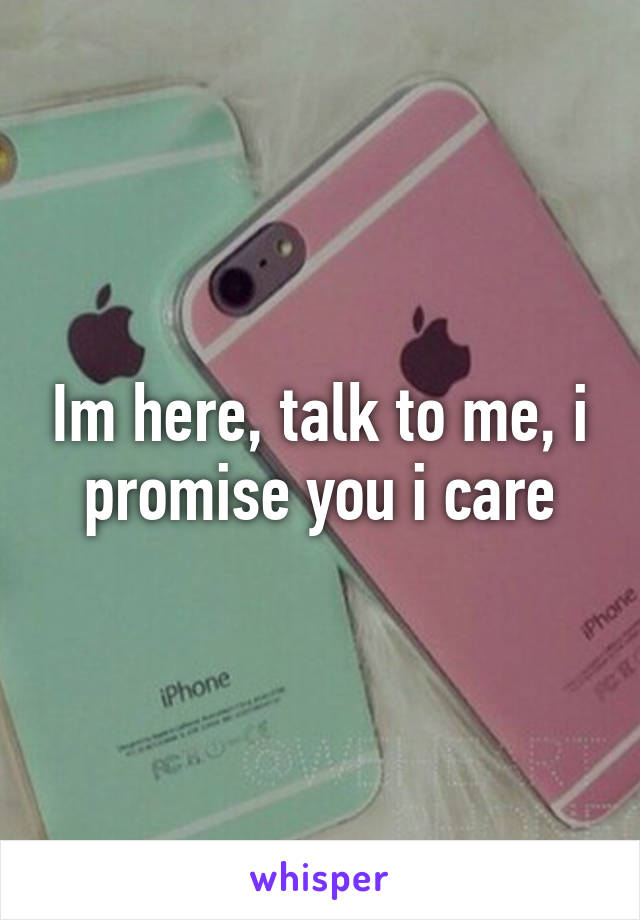 Im here, talk to me, i promise you i care
