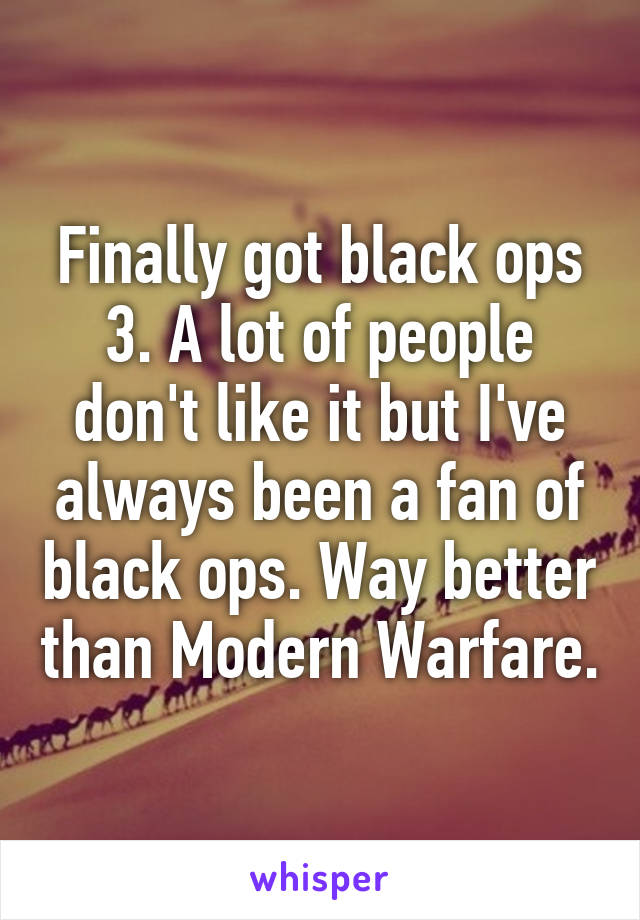 Finally got black ops 3. A lot of people don't like it but I've always been a fan of black ops. Way better than Modern Warfare.