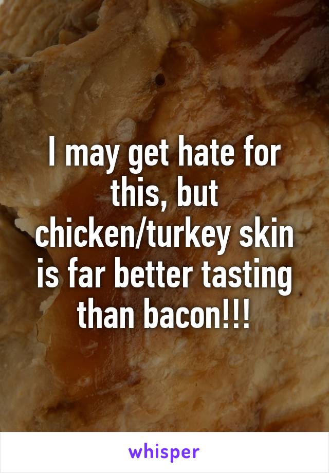 I may get hate for this, but chicken/turkey skin is far better tasting than bacon!!!