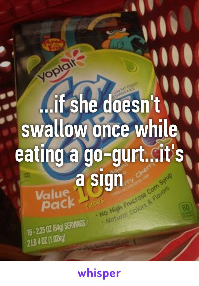 ...if she doesn't swallow once while eating a go-gurt...it's a sign
