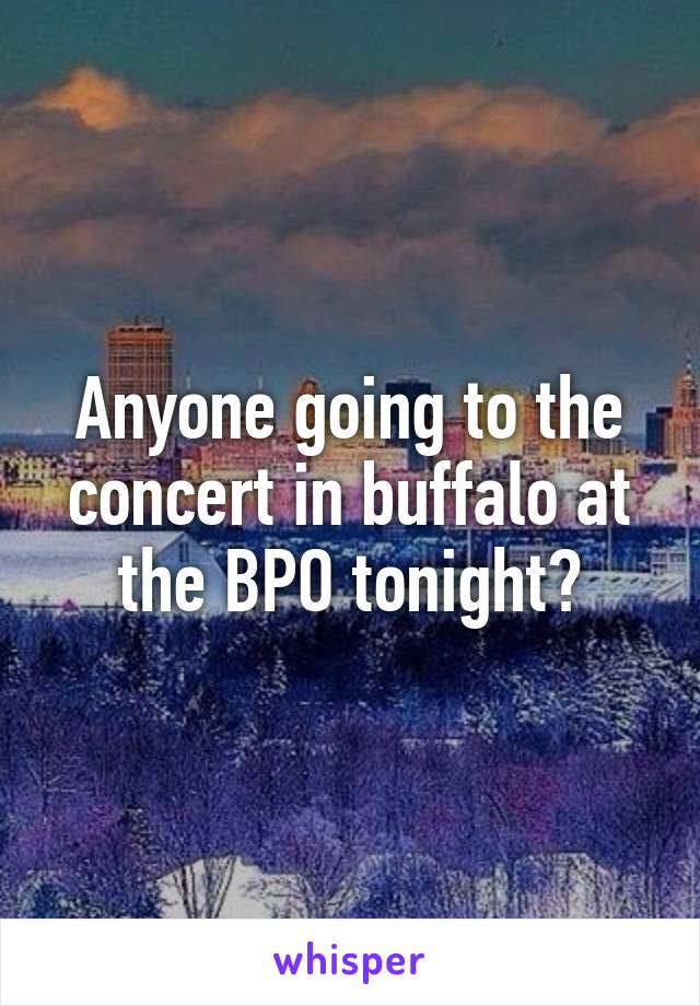 Anyone going to the concert in buffalo at the BPO tonight?