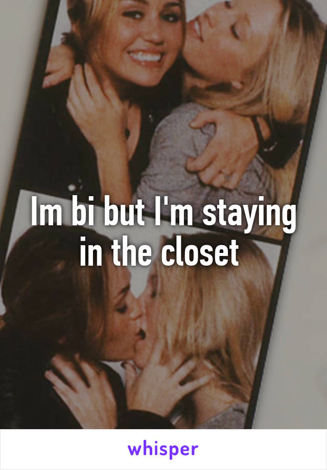 Im bi but I'm staying in the closet 