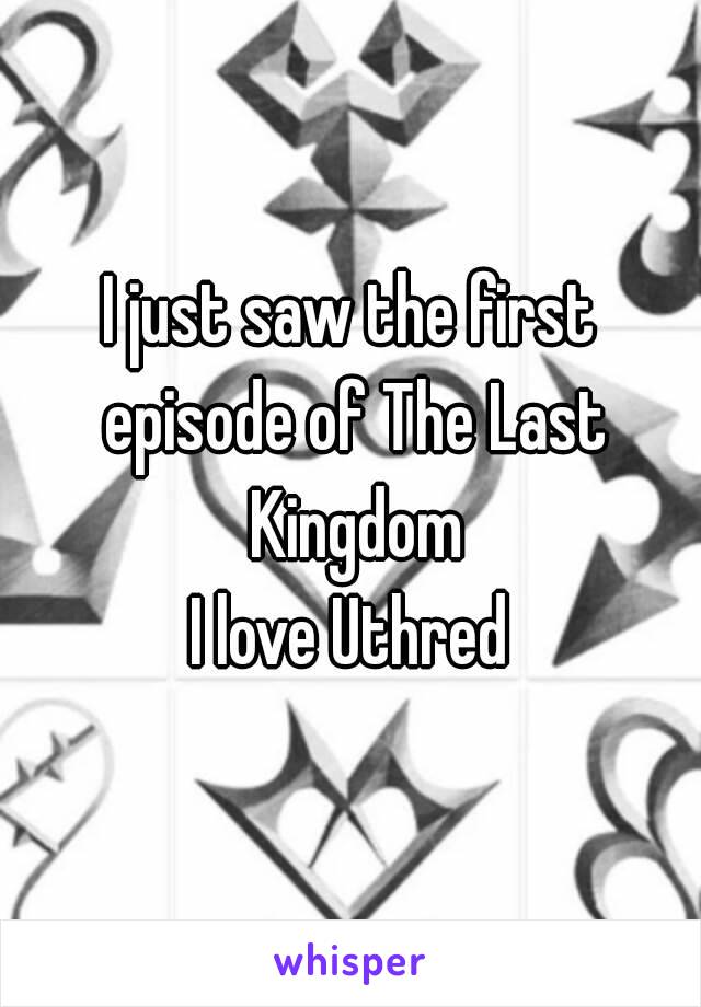 I just saw the first episode of The Last Kingdom
I love Uthred
