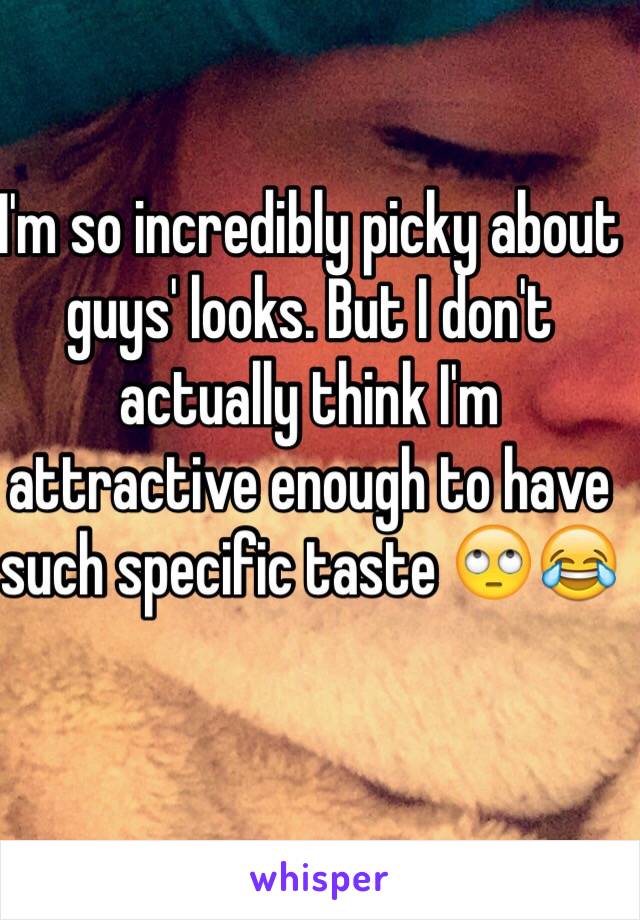I'm so incredibly picky about guys' looks. But I don't actually think I'm attractive enough to have such specific taste 🙄😂