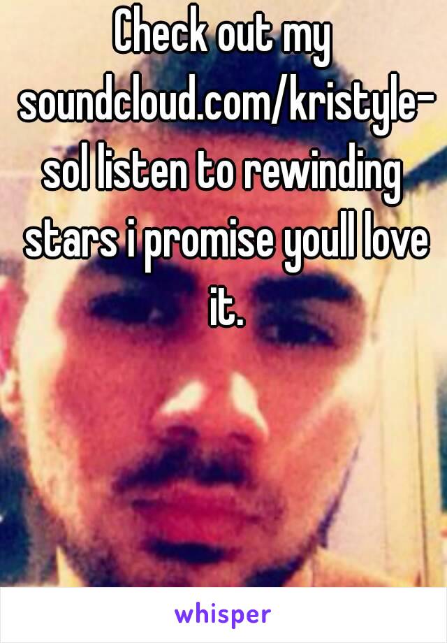 Check out my soundcloud.com/kristyle-sol listen to rewinding stars i promise youll love it.