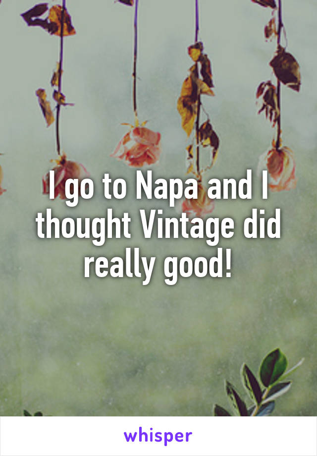 I go to Napa and I thought Vintage did really good!