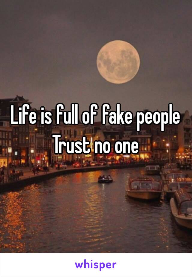 Life is full of fake people
Trust no one