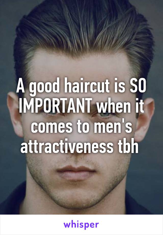A good haircut is SO IMPORTANT when it comes to men's attractiveness tbh 