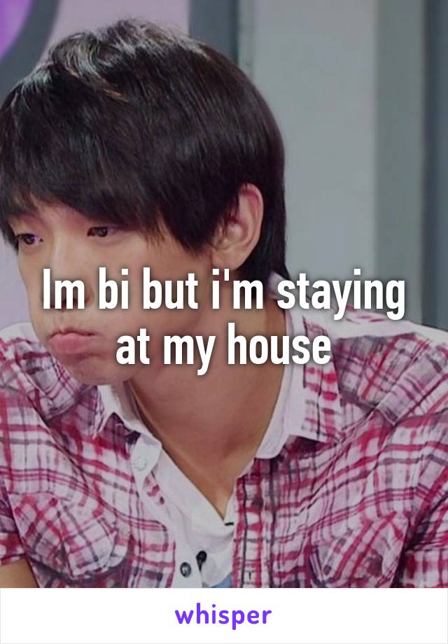 Im bi but i'm staying at my house