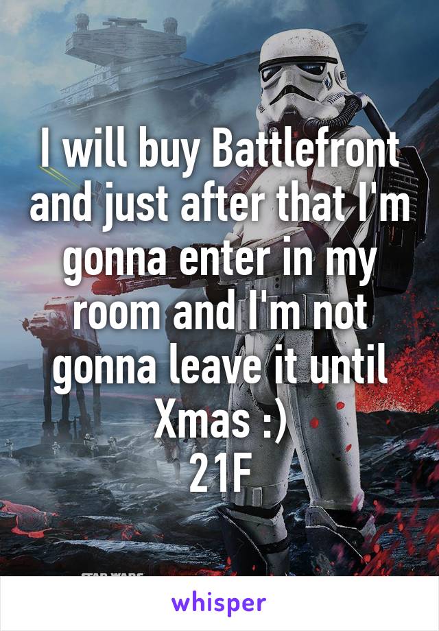 I will buy Battlefront and just after that I'm gonna enter in my room and I'm not gonna leave it until Xmas :)
21F