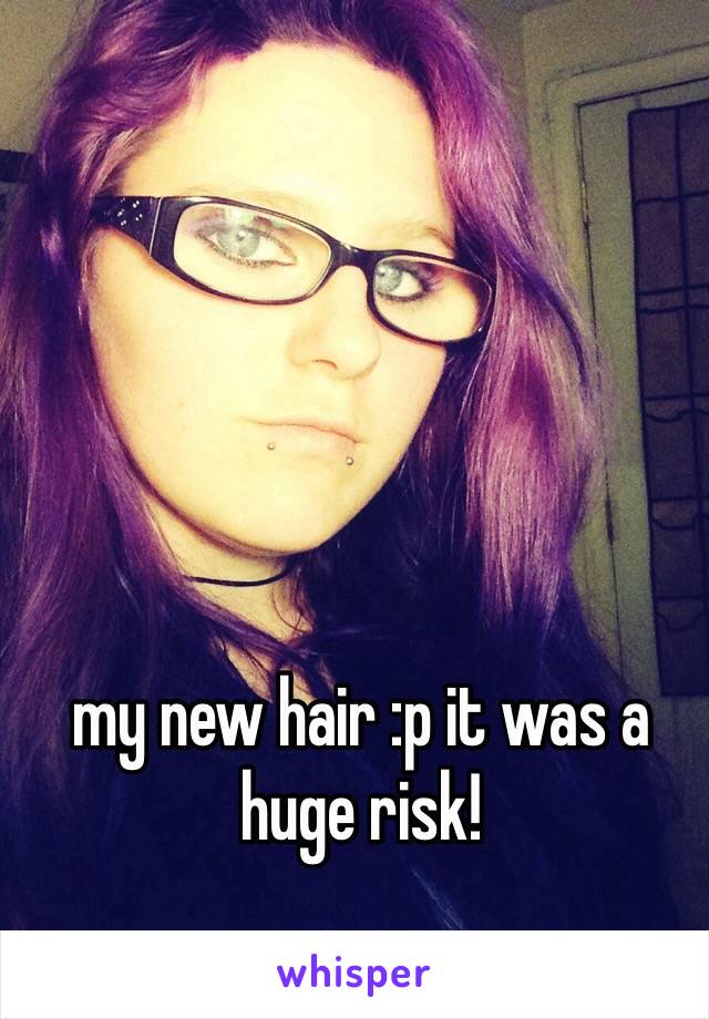 my new hair :p it was a huge risk!