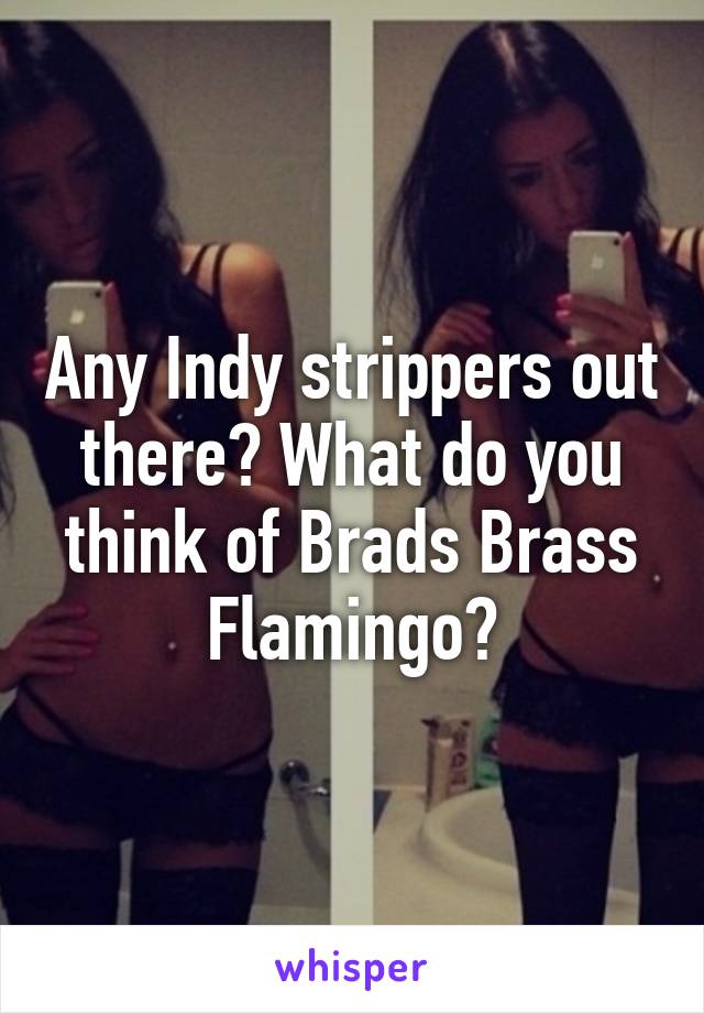 Any Indy strippers out there? What do you think of Brads Brass Flamingo?