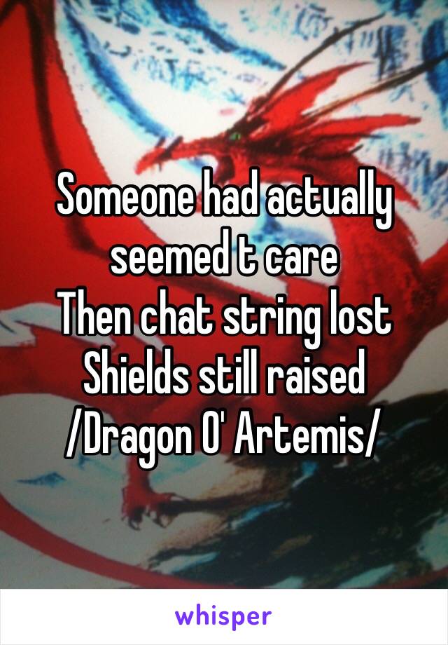 Someone had actually seemed t care
Then chat string lost
Shields still raised
/Dragon O' Artemis/ 