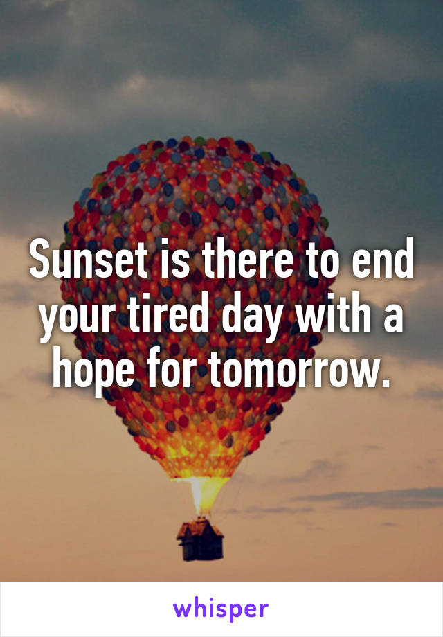 Sunset is there to end your tired day with a hope for tomorrow.