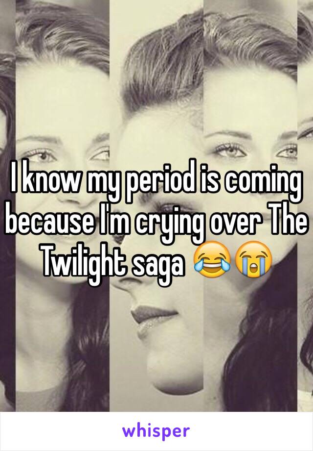 I know my period is coming because I'm crying over The Twilight saga 😂😭
