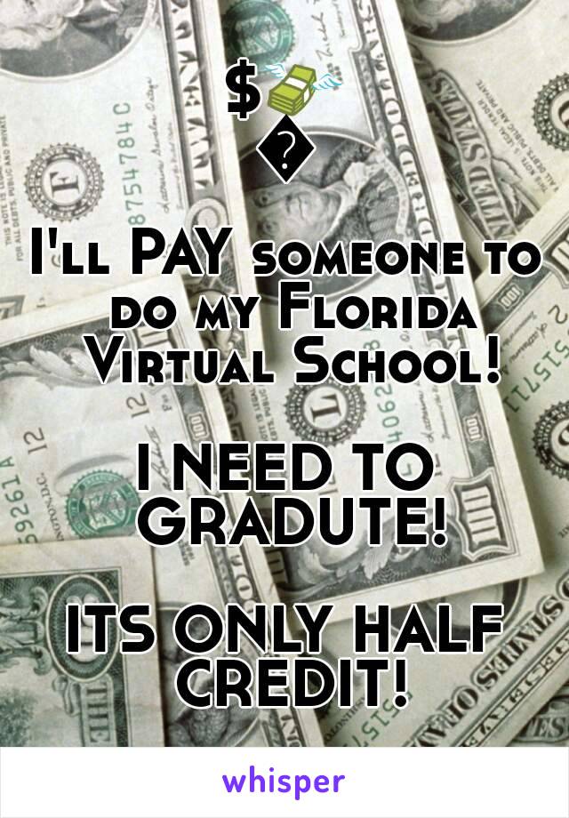 $💸💵
I'll PAY someone to do my Florida Virtual School!

I NEED TO GRADUTE!

ITS ONLY HALF CREDIT!