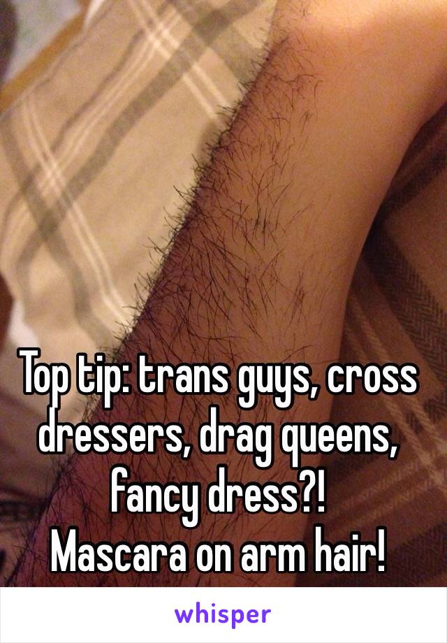 Top tip: trans guys, cross dressers, drag queens, fancy dress?! 
Mascara on arm hair!
