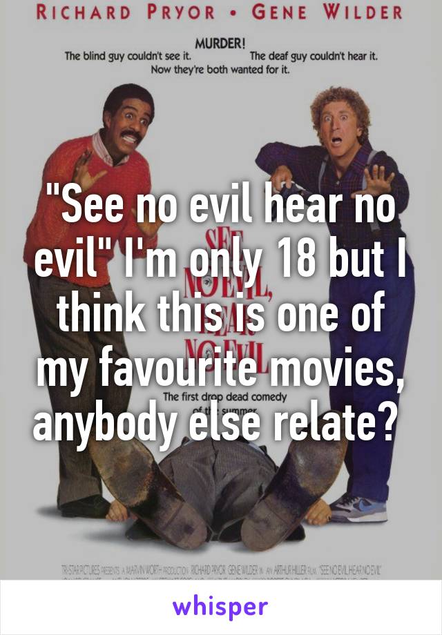 "See no evil hear no evil" I'm only 18 but I think this is one of my favourite movies, anybody else relate? 