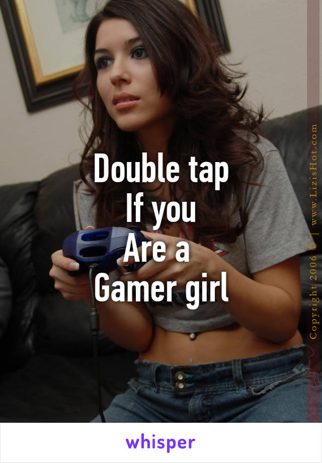 Double tap
If you
Are a 
Gamer girl